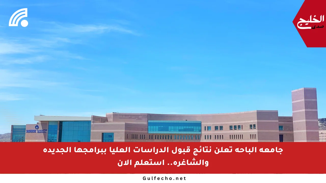 جامعة الباحة تعلن نتائج قبول الدراسات العليا ببرامجها الجديدة والشاغرة.. استعلم الآن